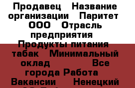 Продавец › Название организации ­ Паритет, ООО › Отрасль предприятия ­ Продукты питания, табак › Минимальный оклад ­ 25 000 - Все города Работа » Вакансии   . Ненецкий АО,Лабожское д.